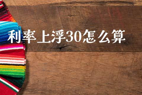 利率上浮30怎么算_https://m.15771688.com_期货手续费_第1张