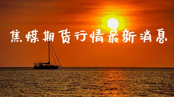 焦煤期货行情最新消息_https://m.15771688.com_道指实时行情_第1张