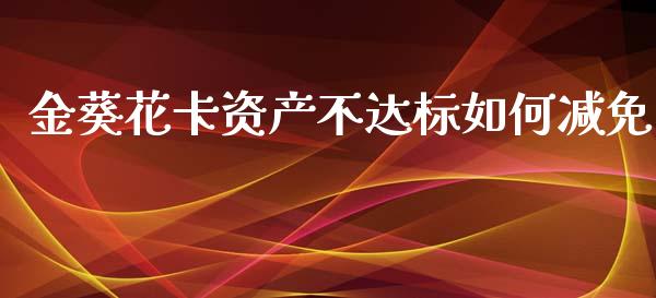 金葵花卡资产不达标如何减免_https://m.15771688.com_美国道指_第1张