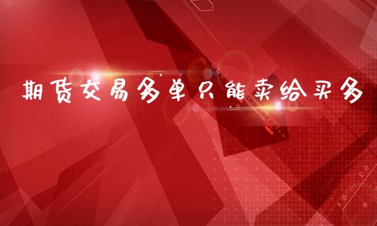 期货交易多单只能卖给买多_https://m.15771688.com_道指实时行情_第1张