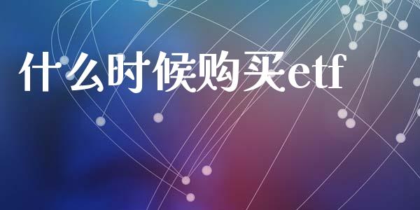 什么时候购买etf_https://m.15771688.com_期货手续费_第1张