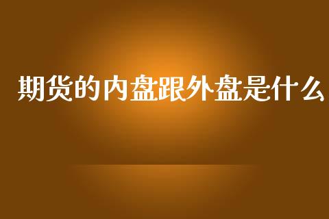 期货的内盘跟外盘是什么_https://m.15771688.com_期货开户_第1张
