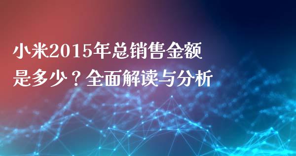 小米2015年总销售金额是多少？全面解读与分析_https://m.15771688.com_道指实时行情_第1张