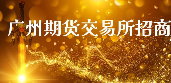 广州期货交易所招商_https://m.15771688.com_期货手续费_第1张