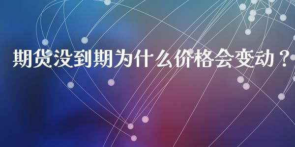 期货没到期为什么价格会变动？_https://m.15771688.com_期货开户_第1张