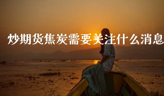 炒期货焦炭需要关注什么消息_https://m.15771688.com_美国道指_第1张