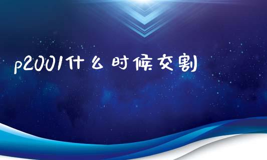 p2001什么时候交割_https://m.15771688.com_道指实时行情_第1张