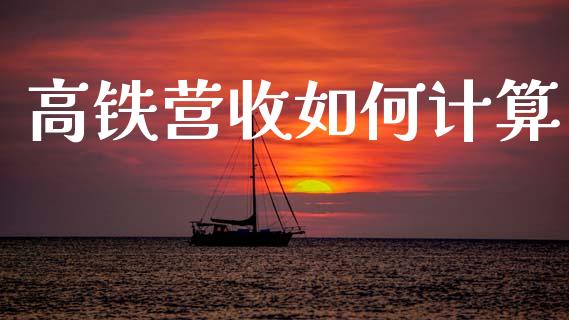 高铁营收如何计算_https://m.15771688.com_期货手续费_第1张