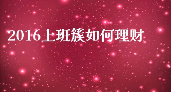 2016上班簇如何理财_https://m.15771688.com_期货手续费_第1张