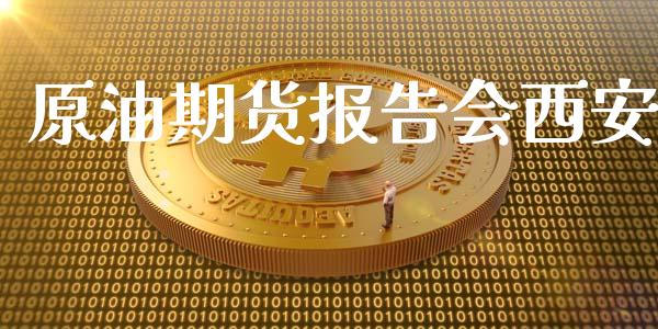 原油期货报告会西安_https://m.15771688.com_期货开户_第1张