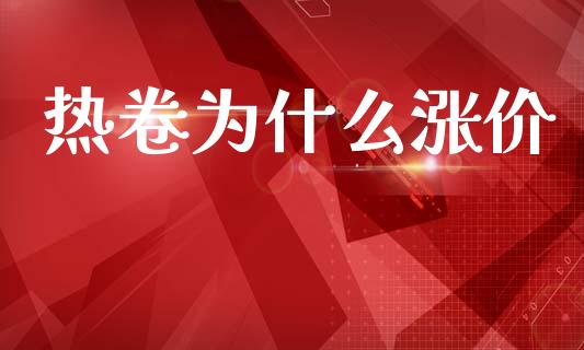 热卷为什么涨价_https://m.15771688.com_期货手续费_第1张