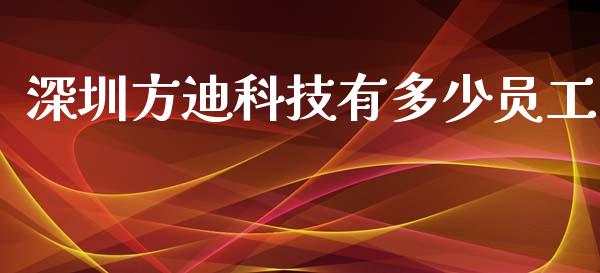 深圳方迪科技有多少员工_https://m.15771688.com_美国道指_第1张