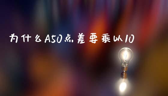 为什么A50点差要乘以10_https://m.15771688.com_期货手续费_第1张