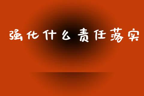 强化什么责任落实_https://m.15771688.com_道指实时行情_第1张