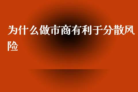 为什么做市商有利于分散风险_https://m.15771688.com_期货开户_第1张