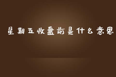 星期五收盘前是什么意思_https://m.15771688.com_道指实时行情_第1张