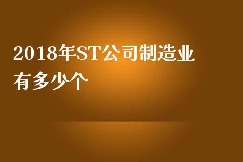 2018年ST公司制造业有多少个_https://m.15771688.com_道指实时行情_第1张
