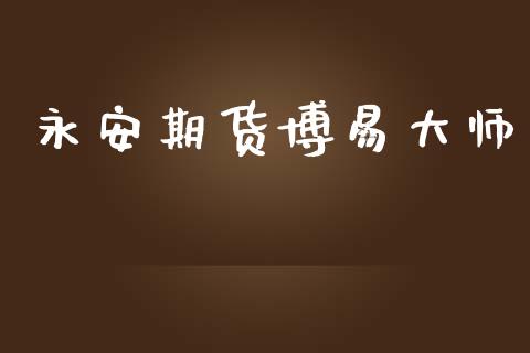 永安期货博易大师_https://m.15771688.com_期货开户_第1张