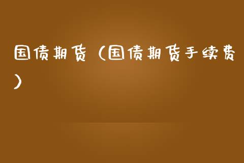 国债期货（国债期货手续费）_https://m.15771688.com_期货开户_第1张
