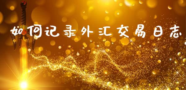 如何记录外汇交易日志_https://m.15771688.com_美国道指_第1张