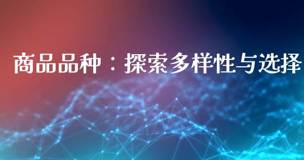 商品品种：探索多样性与选择_https://m.15771688.com_美国道指_第1张