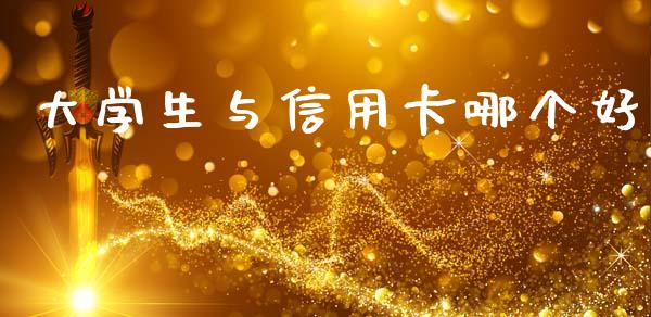 大学生与信用卡哪个好_https://m.15771688.com_期货手续费_第1张