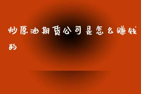 炒原油期货公司是怎么赚钱的_https://m.15771688.com_期货开户_第1张