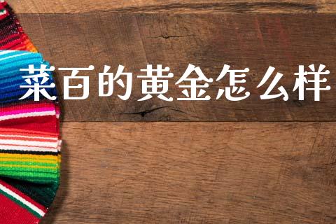 菜百的黄金怎么样_https://m.15771688.com_期货手续费_第1张