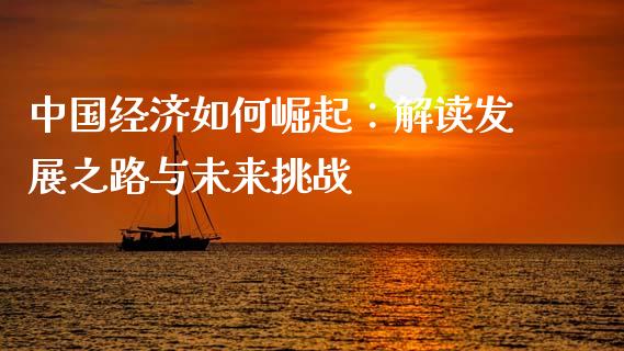 中国经济如何崛起：解读发展之路与未来挑战_https://m.15771688.com_期货手续费_第1张