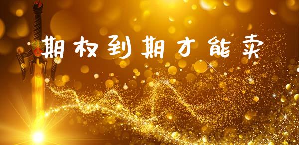 期权到期才能卖_https://m.15771688.com_期货手续费_第1张