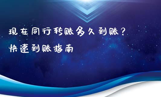 现在同行转账多久到账？ 快速到账指南_https://m.15771688.com_美国道指_第1张