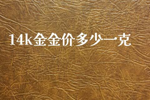 14k金金价多少一克_https://m.15771688.com_期货开户_第1张