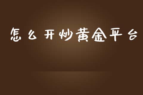 怎么开炒黄金平台_https://m.15771688.com_美国道指_第1张