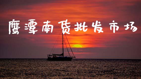 鹰潭南货批发市场_https://m.15771688.com_道指实时行情_第1张