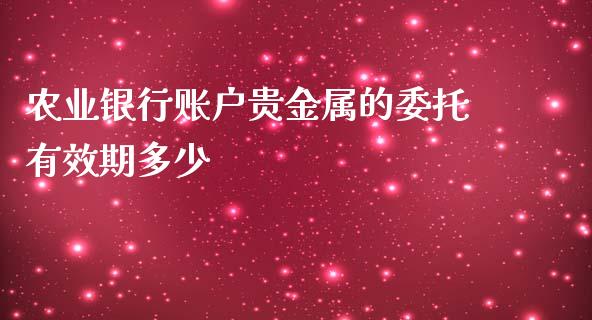 农业银行账户贵金属的委托有效期多少_https://m.15771688.com_道指实时行情_第1张