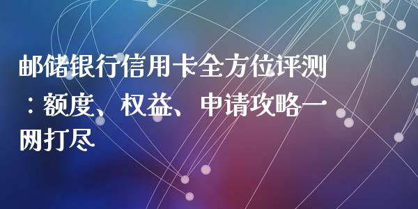 邮储银行信用卡全方位评测:额度、权益、申请攻略一网打尽_期货手续费_第1张_期货开户_期货手续费_道指实时行情_美国道指 邮储银行信用卡全方位评测:额度、权益、申请攻略一网打尽_https://m.15771688.com_期货手续费_第1张