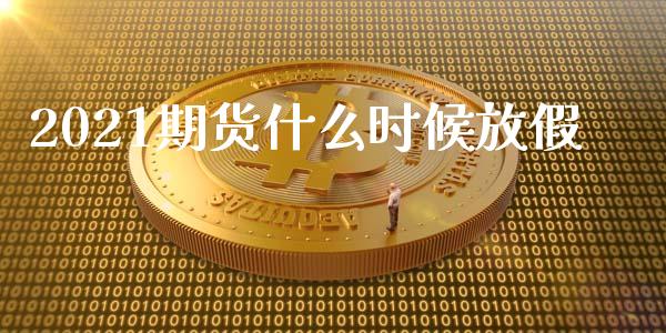 2021期货什么时候放假_https://m.15771688.com_道指实时行情_第1张