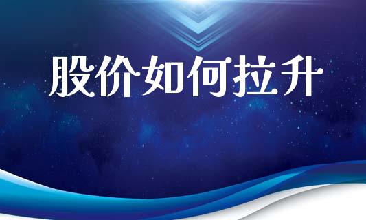 股价如何拉升_https://m.15771688.com_期货手续费_第1张