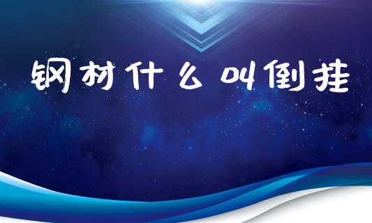 钢材什么叫倒挂_https://m.15771688.com_期货手续费_第1张