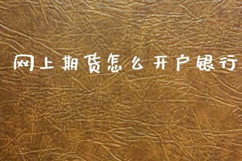网上期货怎么开户银行_https://m.15771688.com_道指实时行情_第1张