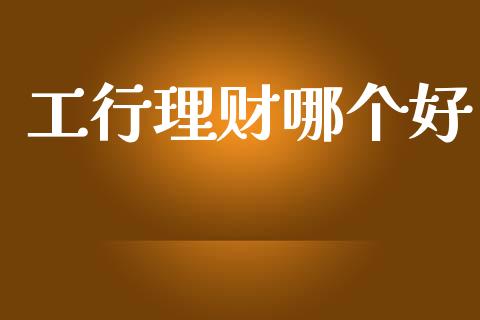 工行理财哪个好_https://m.15771688.com_期货开户_第1张