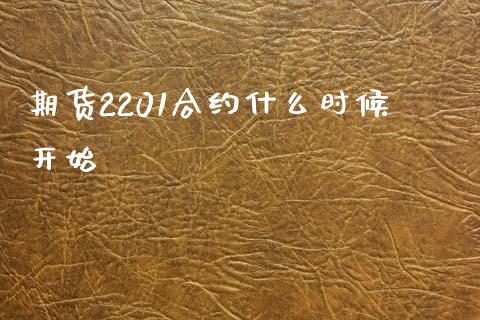 期货2201合约什么时候开始_https://m.15771688.com_美国道指_第1张