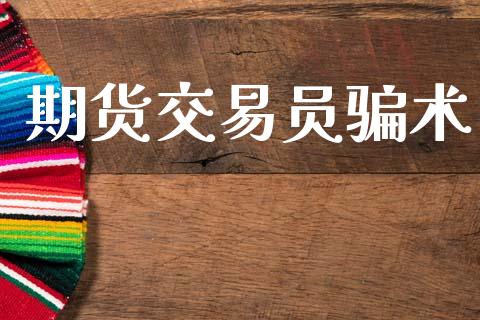 期货交易员骗术_https://m.15771688.com_期货开户_第1张