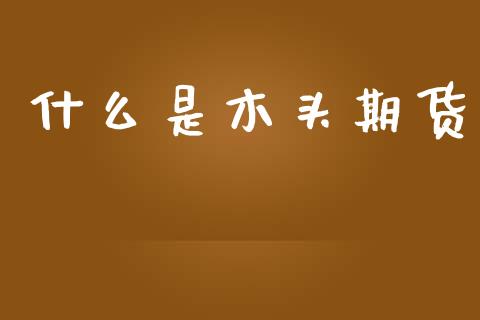 什么是木头期货_https://m.15771688.com_美国道指_第1张