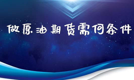 做原油期货需何条件_https://m.15771688.com_道指实时行情_第1张