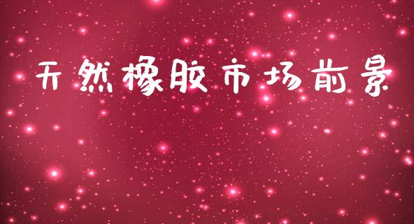 天然橡胶市场前景_https://m.15771688.com_期货手续费_第1张