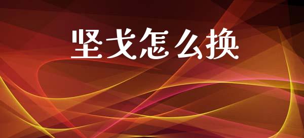 坚戈怎么换_https://m.15771688.com_美国道指_第1张