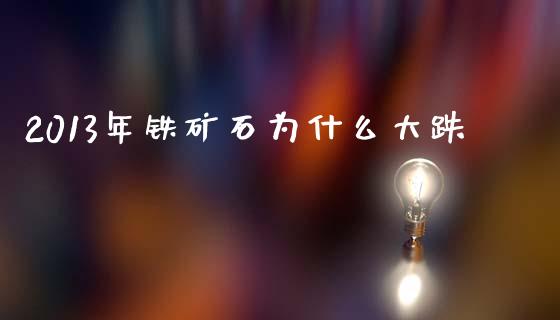2013年铁矿石为什么大跌_https://m.15771688.com_期货手续费_第1张
