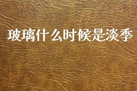 玻璃什么时候是淡季_https://m.15771688.com_道指实时行情_第1张