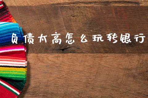 负债太高怎么玩转银行_https://m.15771688.com_期货开户_第1张
